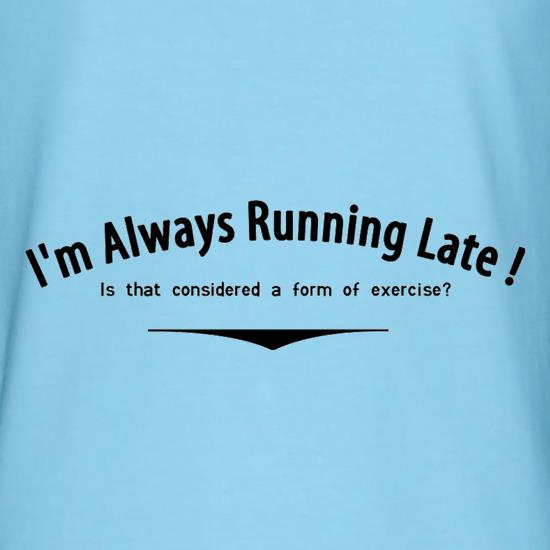 I'm Always Running Late Is That Considered A Form Of Exercise? t shirt